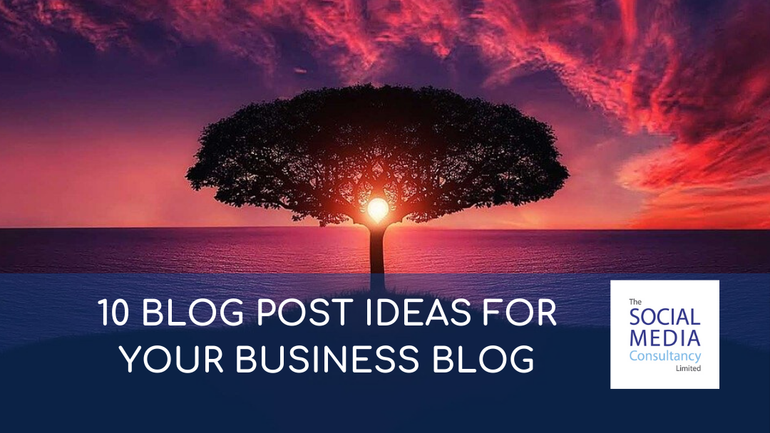 10 BLOG POST IDEAS FOR YOUR BUSINESS BLOG - THE SOCIAL MEDIA CONSULTANCY LIMITED
